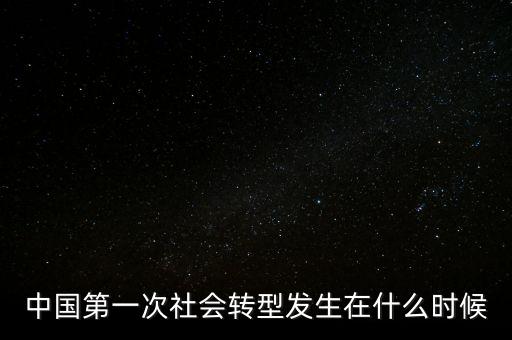 中國(guó)第一次社會(huì)轉(zhuǎn)型發(fā)生在什么時(shí)候