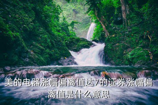 偏離值達到7為什么，股票的漲跌幅偏離值說明什么