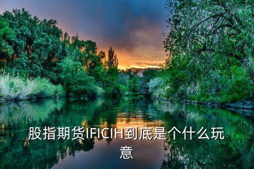 股指期貨IFICIH到底是個什么玩意
