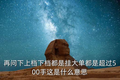 再問下上檔下檔都是掛大單都是超過500手這是什么意思