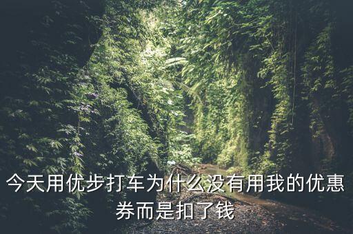今天用優(yōu)步打車為什么沒有用我的優(yōu)惠券而是扣了錢