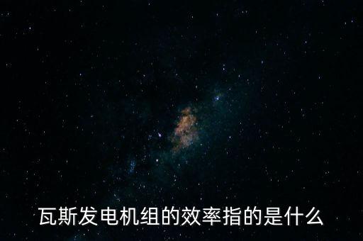 什么是火電廠效率，瓦斯發(fā)電機組的效率指的是什么