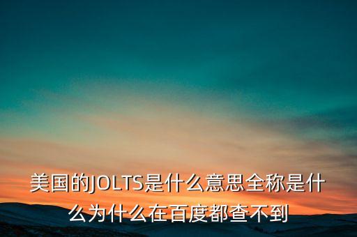 美國(guó)的JOLTS是什么意思全稱是什么為什么在百度都查不到