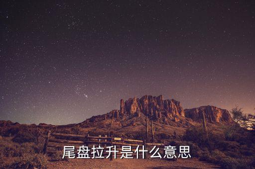 尾市拉升意味著什么，尾盤拉升是什么意思
