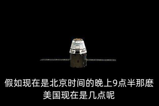 美國(guó)晚上九點(diǎn)是北京時(shí)間什么時(shí)候，假如現(xiàn)在是北京時(shí)間的晚上9點(diǎn)半那麼美國(guó)現(xiàn)在是幾點(diǎn)呢