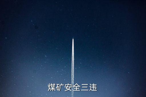 什么是么煤礦3違如何預(yù)防3違，煤礦安全三違