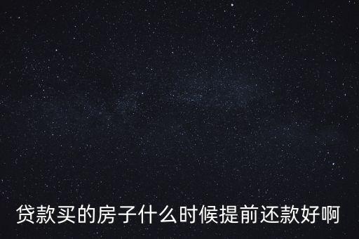貸款買的房子什么時(shí)候提前還款好啊