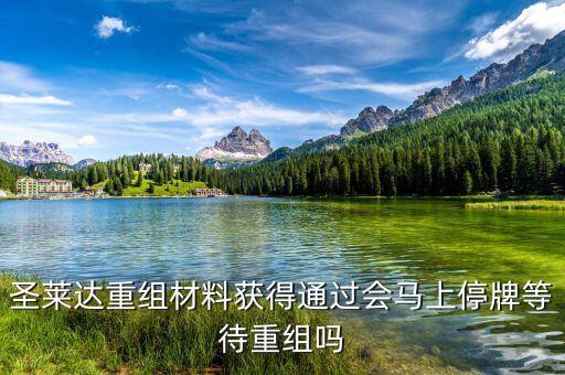 圣萊達什么時候復牌，重組審批大幅取消圣萊達會不會馬上就停牌重組啊
