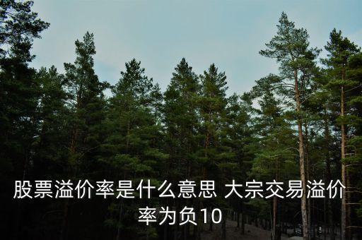 股票溢價率是什么意思 大宗交易溢價率為負(fù)10