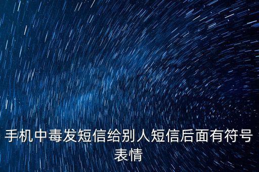 手機中毒了會發(fā)什么短信給別人，手機中毒會發(fā)信息給電話本里面的人嗎發(fā)什么內(nèi)容的信息會扣錢嗎