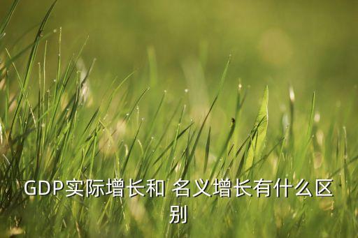 GDP實(shí)際增長和 名義增長有什么區(qū)別