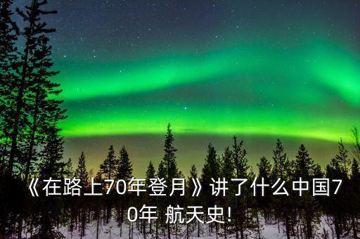 《在路上70年登月》講了什么中國(guó)70年 航天史!