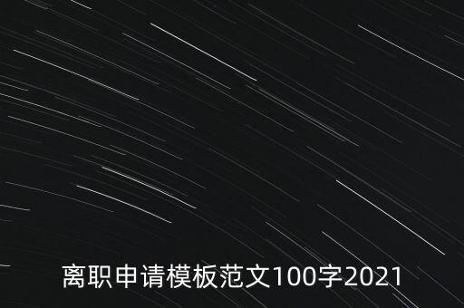 離職申請模板范文100字2021