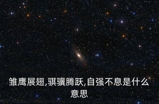 雛鷹展翅,騏驥騰躍,自強(qiáng)不息是什么意思