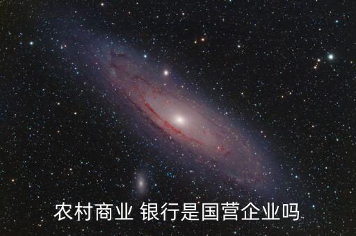農村商業(yè) 銀行是國營企業(yè)嗎