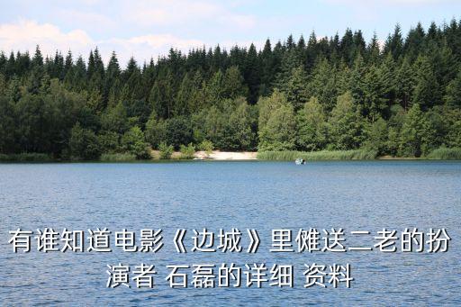 有誰知道電影《邊城》里儺送二老的扮演者 石磊的詳細 資料