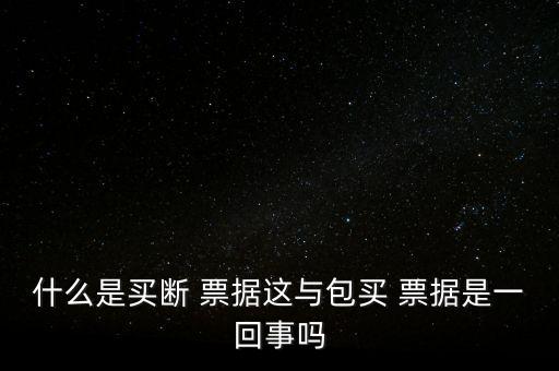 什么是買(mǎi)斷 票據(jù)這與包買(mǎi) 票據(jù)是一回事嗎