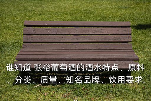 誰(shuí)知道 張?jiān)Ｆ咸丫频木扑攸c(diǎn)、原料、分類(lèi)、質(zhì)量、知名品牌、飲用要求...