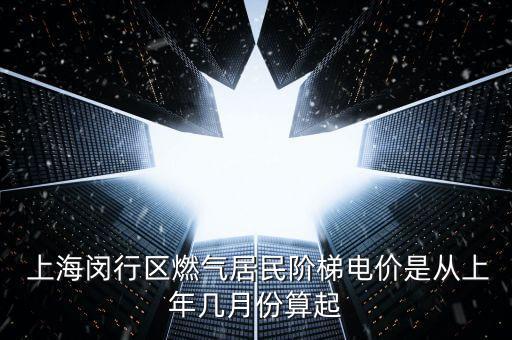  上海閔行區(qū)燃?xì)饩用耠A梯電價是從上年幾月份算起