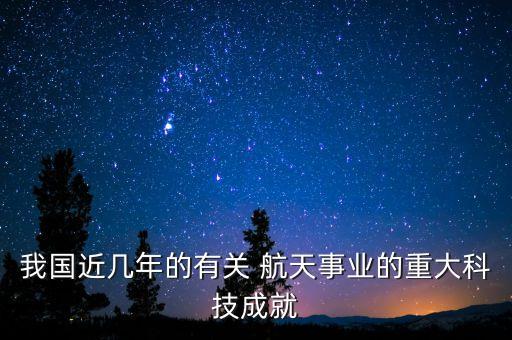 我國(guó)近幾年的有關(guān) 航天事業(yè)的重大科技成就