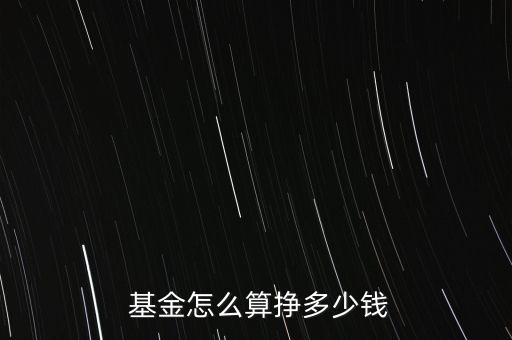  基金怎么算掙多少錢(qián)