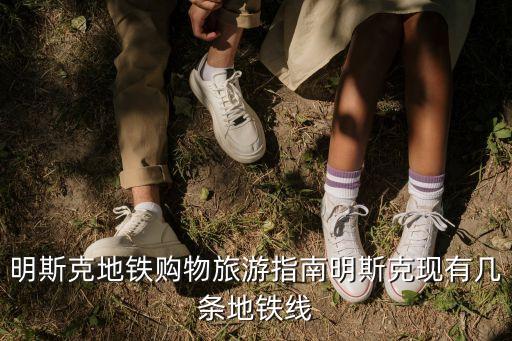 明斯克地鐵購物旅游指南明斯克現(xiàn)有幾條地鐵線