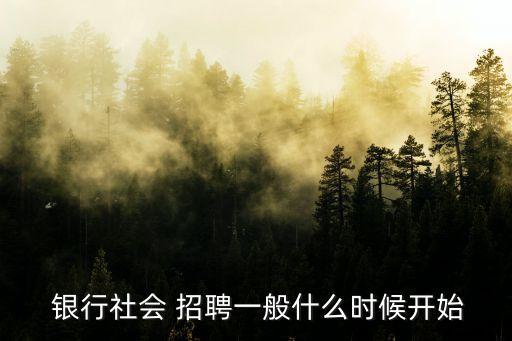  銀行社會(huì) 招聘一般什么時(shí)候開(kāi)始