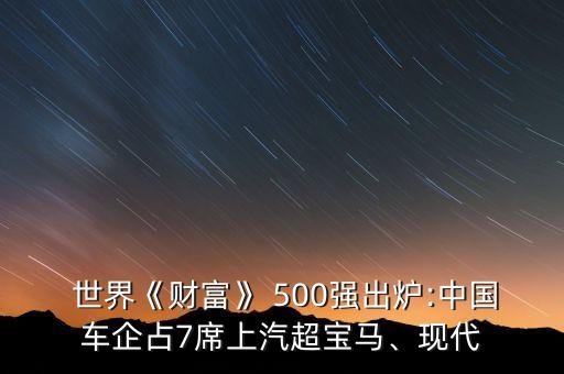  世界《財(cái)富》 500強(qiáng)出爐:中國(guó)車(chē)企占7席上汽超寶馬、現(xiàn)代