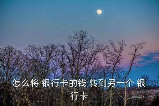 怎么將 銀行卡的錢(qián) 轉(zhuǎn)到另一個(gè) 銀行卡