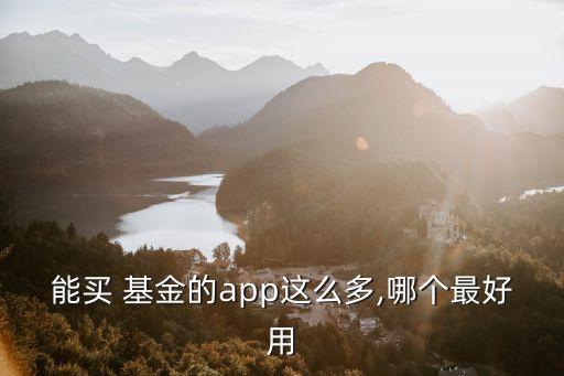 能買 基金的app這么多,哪個最好用