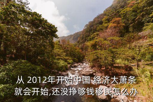 從 2012年開始中國 經(jīng)濟(jì)大蕭條就會開始,還沒掙夠錢移民怎么辦