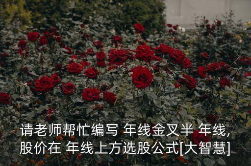 請老師幫忙編寫 年線金叉半 年線,股價(jià)在 年線上方選股公式[大智慧]