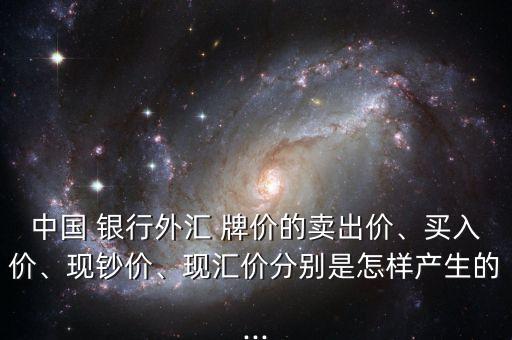 中國(guó) 銀行外匯 牌價(jià)的賣出價(jià)、買入價(jià)、現(xiàn)鈔價(jià)、現(xiàn)匯價(jià)分別是怎樣產(chǎn)生的...