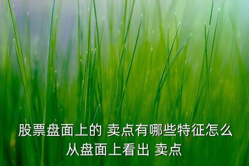  股票盤面上的 賣點(diǎn)有哪些特征怎么從盤面上看出 賣點(diǎn)