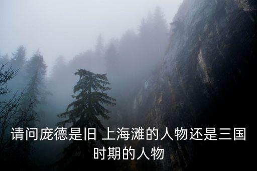 請(qǐng)問龐德是舊 上海灘的人物還是三國時(shí)期的人物