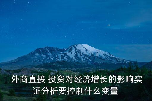  外商直接 投資對經(jīng)濟增長的影響實證分析要控制什么變量