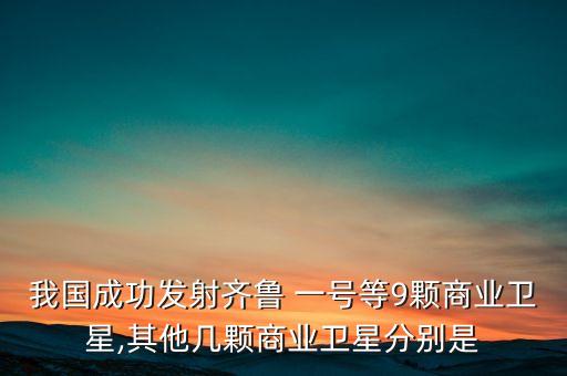我國(guó)成功發(fā)射齊魯 一號(hào)等9顆商業(yè)衛(wèi)星,其他幾顆商業(yè)衛(wèi)星分別是