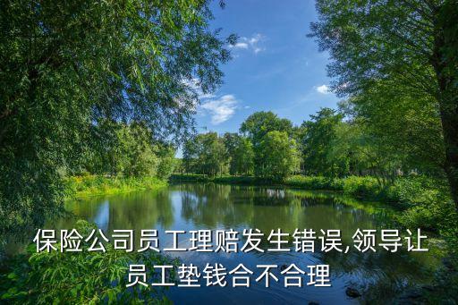  保險公司員工理賠發(fā)生錯誤,領(lǐng)導讓員工墊錢合不合理