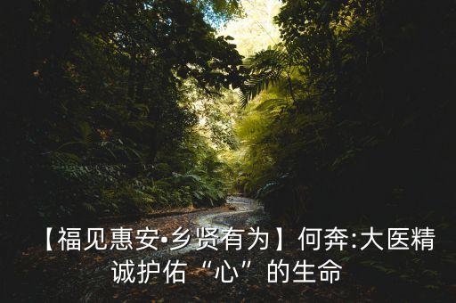 【福見(jiàn)惠安?鄉(xiāng)賢有為】何奔:大醫(yī)精誠(chéng)護(hù)佑“心”的生命