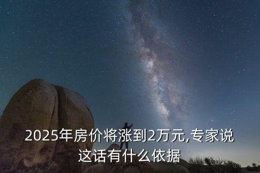 2025年房?jī)r(jià)將漲到2萬元,專家說這話有什么依據(jù)