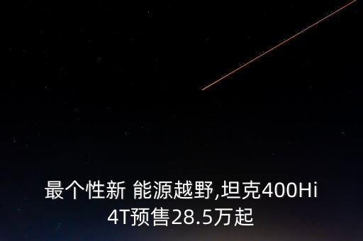 最個(gè)性新 能源越野,坦克400Hi4T預(yù)售28.5萬(wàn)起