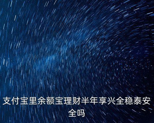 支付寶里余額寶理財(cái)半年享興全穩(wěn)泰安全嗎