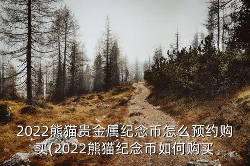 2022熊貓貴金屬紀(jì)念幣怎么預(yù)約購(gòu)買(2022熊貓紀(jì)念幣如何購(gòu)買