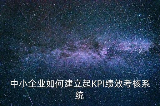中小企業(yè)如何建立起KPI績效考核系統(tǒng)