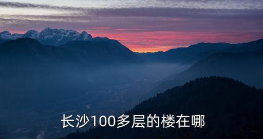  長(zhǎng)沙100多層的樓在哪