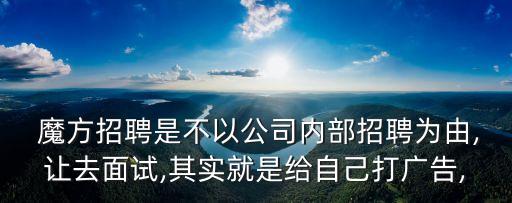  魔方招聘是不以公司內部招聘為由,讓去面試,其實就是給自己打廣告,
