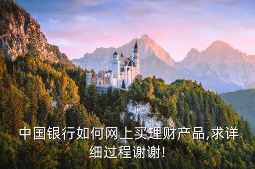  中國銀行如何網(wǎng)上買理財(cái)產(chǎn)品,求詳細(xì)過程謝謝!