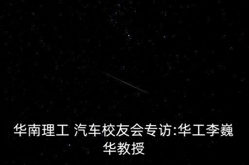 華南理工 汽車(chē)校友會(huì)專(zhuān)訪(fǎng):華工李巍華教授
