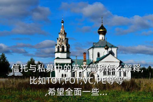  信托與私募中的英文簡稱怎么解釋,比如TOT,FOT,VC,PE等等,希望全面一些...