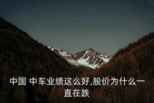 中國 中車業(yè)績(jī)這么好,股價(jià)為什么一直在跌